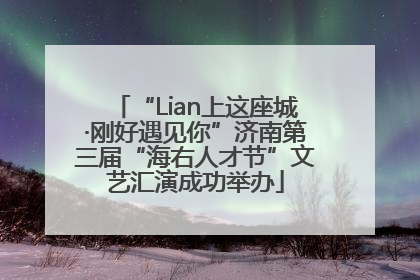 “Lian上这座城·刚好遇见你”济南第三届“海右人才节”文艺汇演成功举办