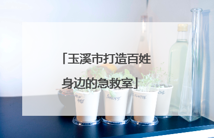 玉溪市打造百姓身边的急救室