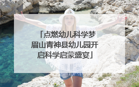 点燃幼儿科学梦 眉山青神县幼儿园开启科学启蒙盛宴