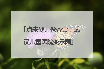 点朱砂、做香囊，武汉儿童医院变乐园