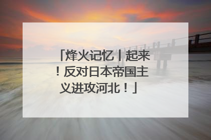 烽火记忆丨起来！反对日本帝国主义进攻河北！