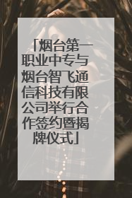 烟台第一职业中专与烟台智飞通信科技有限公司举行合作签约暨揭牌仪式