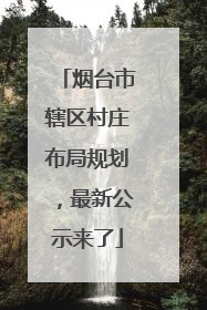 烟台市辖区村庄布局规划，最新公示来了