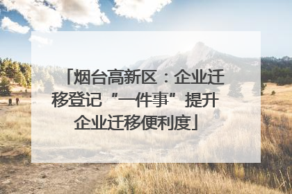 烟台高新区：企业迁移登记“一件事”提升企业迁移便利度