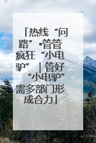 热线“问路”•管管疯狂“小电驴”｜管好“小电驴”需多部门形成合力