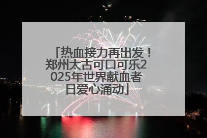 热血接力再出发！郑州太古可口可乐2025年世界献血者日爱心涌动