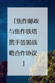 焦作邮政与焦作铁塔携手签署战略合作协议