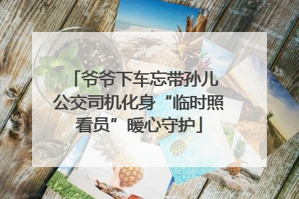 爷爷下车忘带孙儿 公交司机化身“临时照看员”暖心守护