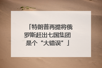 特朗普再提将俄罗斯赶出七国集团是个“大错误”