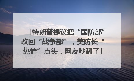 特朗普提议把“国防部”改回“战争部”，美防长“热情”点头，网友吵翻了