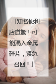 知名便利店道歉！可能混入金属碎片，紧急召回！