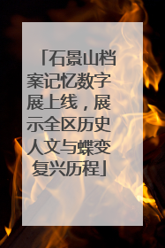 石景山档案记忆数字展上线，展示全区历史人文与蝶变复兴历程