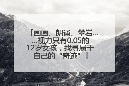 画画、朗诵、攀岩……视力只有0.05的12岁女孩，找寻属于自己的“奇迹”
