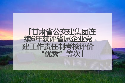 甘肃省公交建集团连续6年获评省属企业党建工作责任制考核评价“优秀”等次