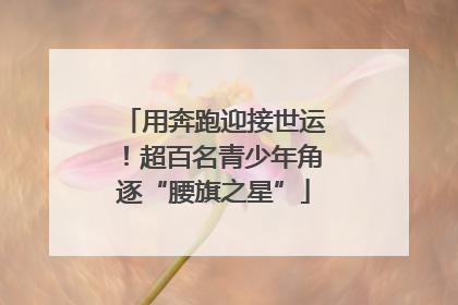 用奔跑迎接世运！超百名青少年角逐“腰旗之星”