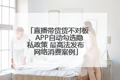 直播带货货不对板、APP自动勾选隐私政策 最高法发布网络消费案例