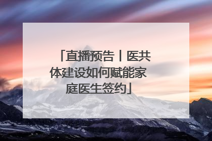 直播预告丨医共体建设如何赋能家庭医生签约