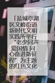 盐城亭湖区文峰街道新时代文明实践所举行“老少同声爱国情 同心奋进新征程”为主题的红色文化活动