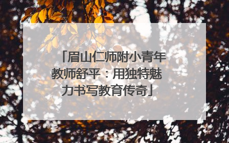 眉山仁师附小青年教师舒平：用独特魅力书写教育传奇