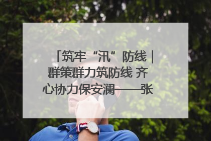 筑牢“汛”防线｜群策群力筑防线 齐心协力保安澜——张家界高新区上下众志成城迎战汛情