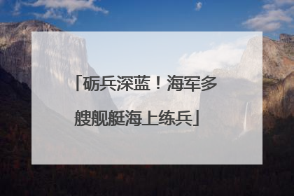 砺兵深蓝！海军多艘舰艇海上练兵