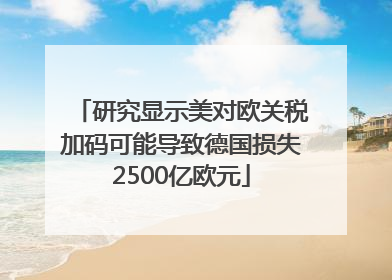研究显示美对欧关税加码可能导致德国损失2500亿欧元