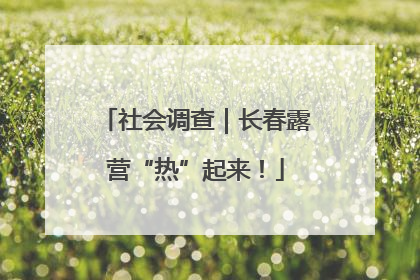 社会调查｜长春露营“热”起来！