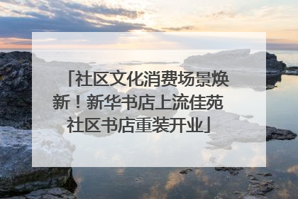 社区文化消费场景焕新！新华书店上流佳苑社区书店重装开业