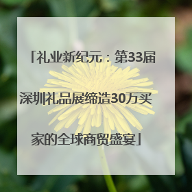 礼业新纪元：第33届深圳礼品展缔造30万买家的全球商贸盛宴