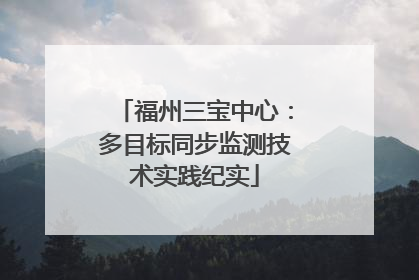 福州三宝中心：多目标同步监测技术实践纪实