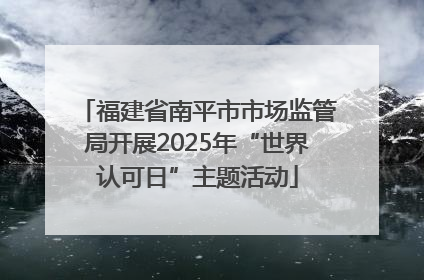 福建省南平市市场监管局开展2025年“世界认可日”主题活动