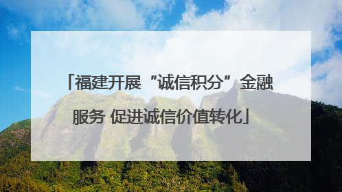 福建开展“诚信积分”金融服务 促进诚信价值转化