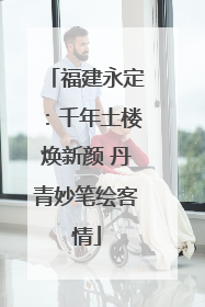 福建永定：千年土楼焕新颜 丹青妙笔绘客情
