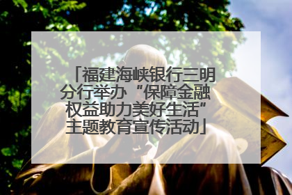 福建海峡银行三明分行举办“保障金融权益助力美好生活”主题教育宣传活动