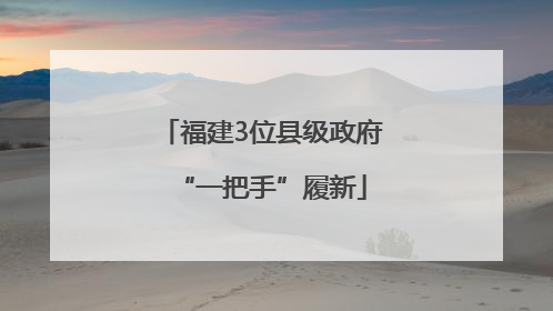 福建3位县级政府“一把手”履新