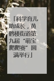 科学育儿助成长，黄鹤楼街道第九届“萌宝爬爬赛”圆满举行