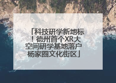 科技研学新地标！德州首个XR大空间研学基地落户杨家圈文化街区