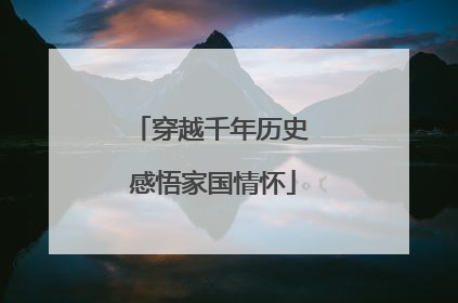 穿越千年历史 感悟家国情怀