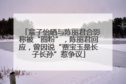 章子怡晒与陈丽君合影称被“圈粉”，陈丽君回应，曾因说“贾宝玉是长子长孙”惹争议