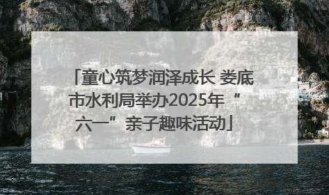 童心筑梦润泽成长 娄底市水利局举办2025年“六一”亲子趣味活动
