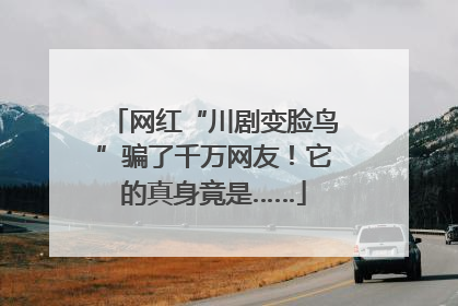 网红“川剧变脸鸟”骗了千万网友！它的真身竟是……
