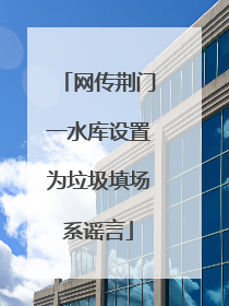 网传荆门一水库设置为垃圾填场系谣言