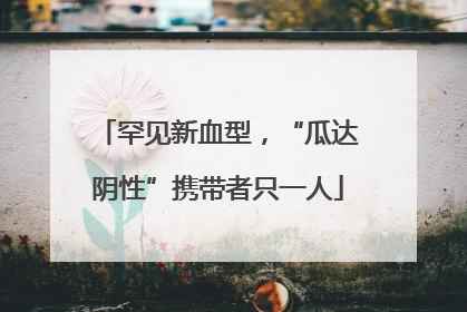 罕见新血型，“瓜达阴性”携带者只一人