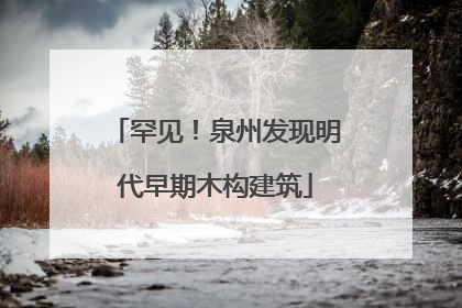 罕见！泉州发现明代早期木构建筑