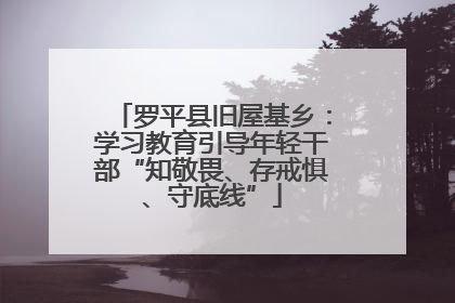 罗平县旧屋基乡：学习教育引导年轻干部“知敬畏、存戒惧、守底线”