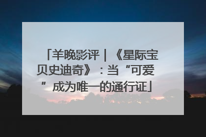 羊晚影评｜《星际宝贝史迪奇》：当“可爱”成为唯一的通行证