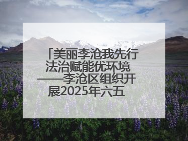 美丽李沧我先行 法治赋能优环境——李沧区组织开展2025年六五环境日主题活动