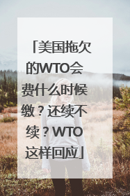 美国拖欠的WTO会费什么时候缴？还续不续？WTO这样回应