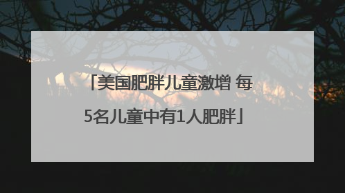 美国肥胖儿童激增 每5名儿童中有1人肥胖
