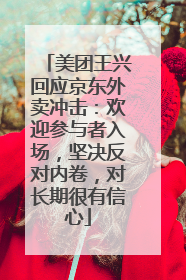 美团王兴回应京东外卖冲击：欢迎参与者入场，坚决反对内卷，对长期很有信心